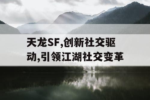 天龙SF,创新社交驱动,引领江湖社交变革
