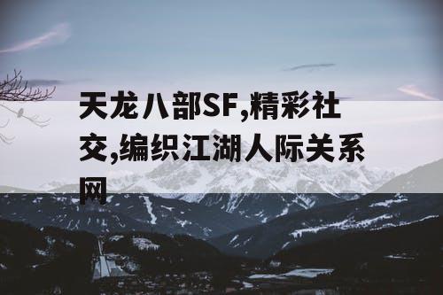 天龙八部SF,精彩社交,编织江湖人际关系网