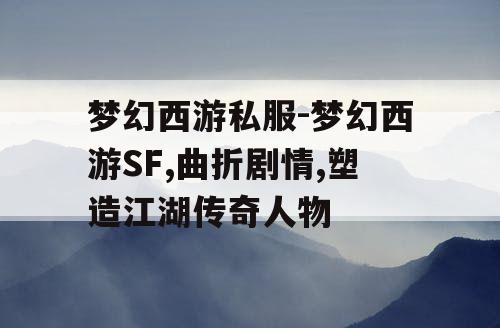 梦幻西游私服-梦幻西游SF,曲折剧情,塑造江湖传奇人物