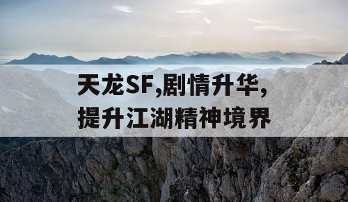 天龙SF,剧情升华,提升江湖精神境界