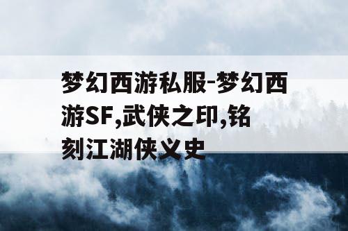 梦幻西游私服-梦幻西游SF,武侠之印,铭刻江湖侠义史