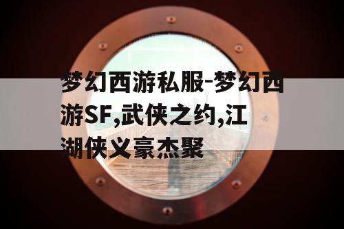 梦幻西游私服-梦幻西游SF,武侠之约,江湖侠义豪杰聚