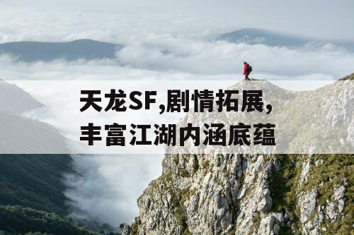 天龙SF,剧情拓展,丰富江湖内涵底蕴