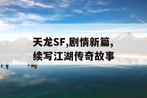 天龙SF,剧情新篇,续写江湖传奇故事
