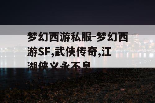 梦幻西游私服-梦幻西游SF,武侠传奇,江湖侠义永不息