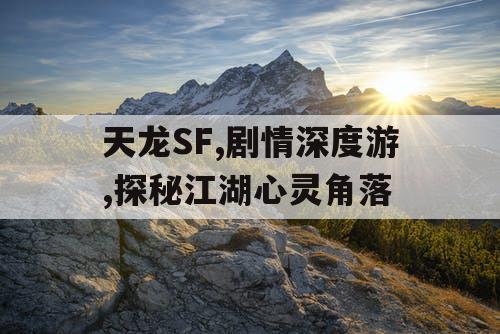 天龙SF,剧情深度游,探秘江湖心灵角落
