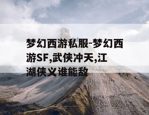 梦幻西游私服-梦幻西游SF,武侠冲天,江湖侠义谁能敌