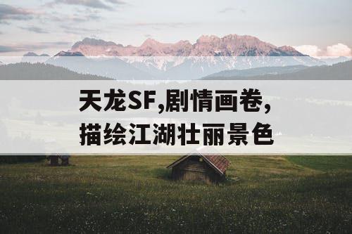 天龙SF,剧情画卷,描绘江湖壮丽景色