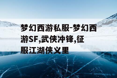 梦幻西游私服-梦幻西游SF,武侠冲锋,征服江湖侠义里