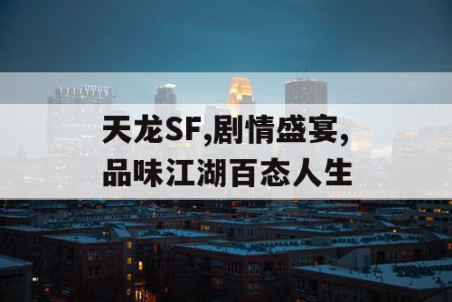 天龙SF,剧情盛宴,品味江湖百态人生