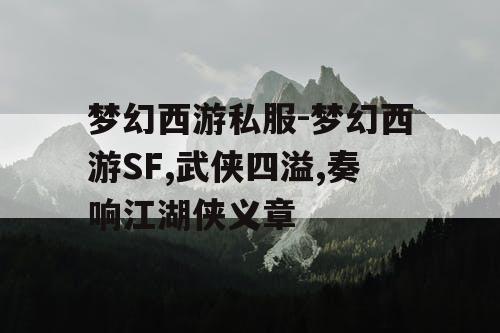 梦幻西游私服-梦幻西游SF,武侠四溢,奏响江湖侠义章