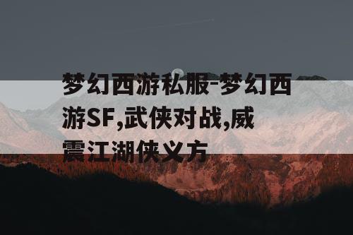 梦幻西游私服-梦幻西游SF,武侠对战,威震江湖侠义方