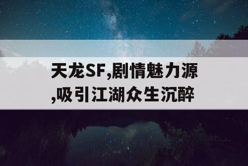 天龙SF,剧情魅力源,吸引江湖众生沉醉