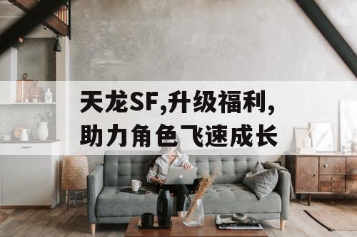 天龙SF,升级福利,助力角色飞速成长