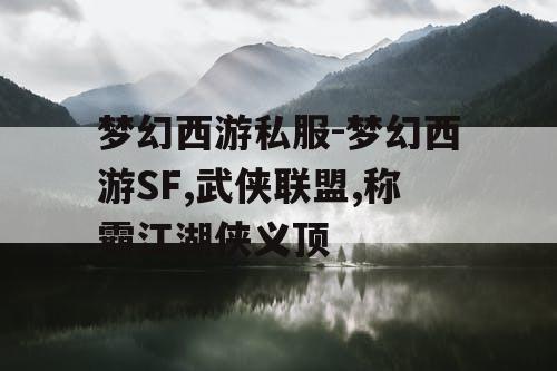 梦幻西游私服-梦幻西游SF,武侠联盟,称霸江湖侠义顶