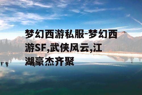 梦幻西游私服-梦幻西游SF,武侠风云,江湖豪杰齐聚