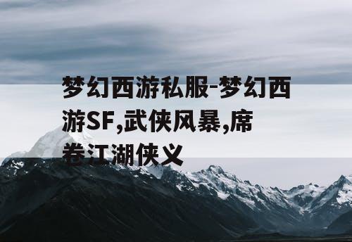 梦幻西游私服-梦幻西游SF,武侠风暴,席卷江湖侠义