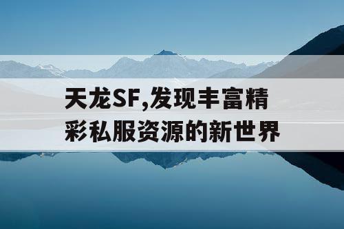 天龙SF,发现丰富精彩私服资源的新世界