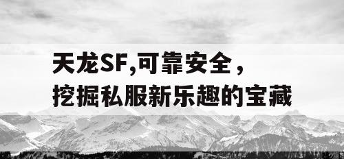 天龙SF,可靠安全，挖掘私服新乐趣的宝藏