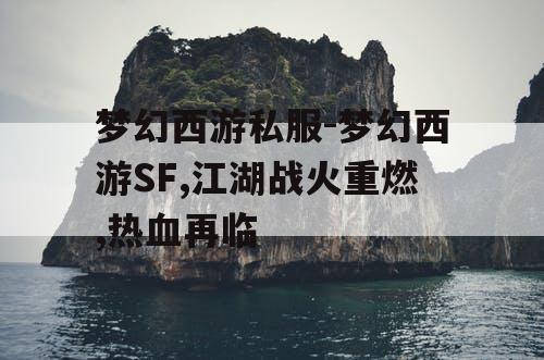 梦幻西游私服-梦幻西游SF,江湖战火重燃,热血再临