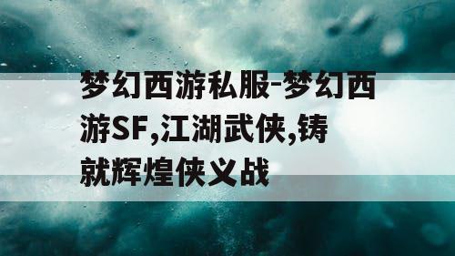 梦幻西游私服-梦幻西游SF,江湖武侠,铸就辉煌侠义战