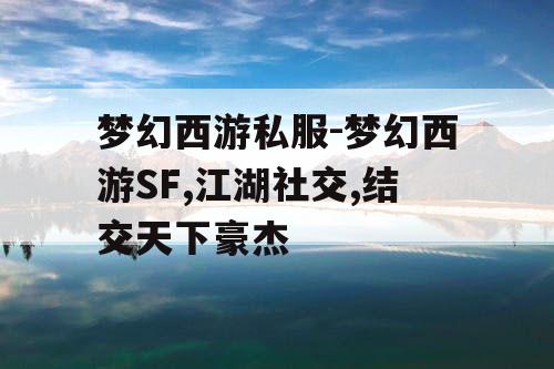 梦幻西游私服-梦幻西游SF,江湖社交,结交天下豪杰
