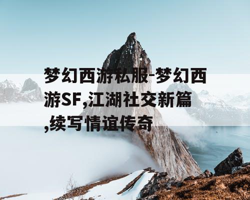 梦幻西游私服-梦幻西游SF,江湖社交新篇,续写情谊传奇