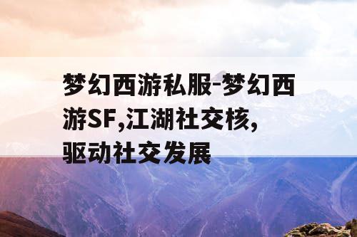 梦幻西游私服-梦幻西游SF,江湖社交核,驱动社交发展