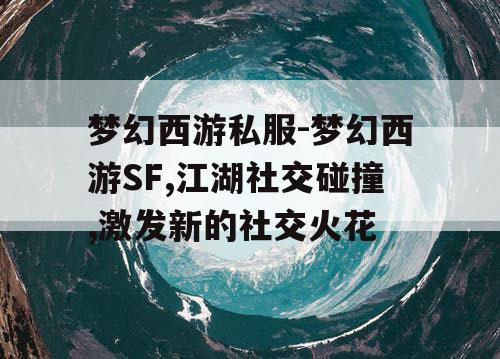 梦幻西游私服-梦幻西游SF,江湖社交碰撞,激发新的社交火花