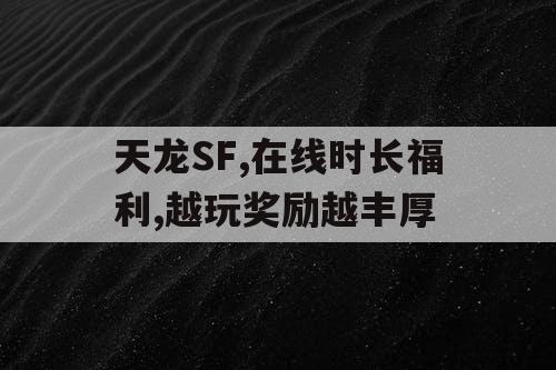 天龙SF,在线时长福利,越玩奖励越丰厚