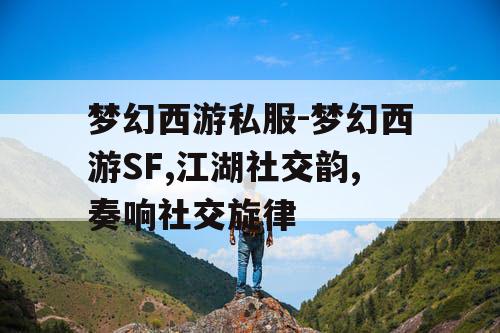梦幻西游私服-梦幻西游SF,江湖社交韵,奏响社交旋律