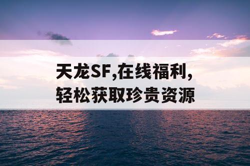 天龙SF,在线福利,轻松获取珍贵资源