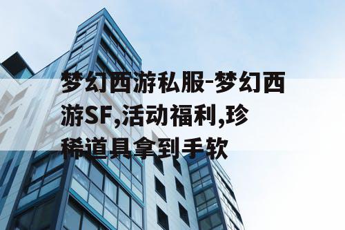 梦幻西游私服-梦幻西游SF,活动福利,珍稀道具拿到手软