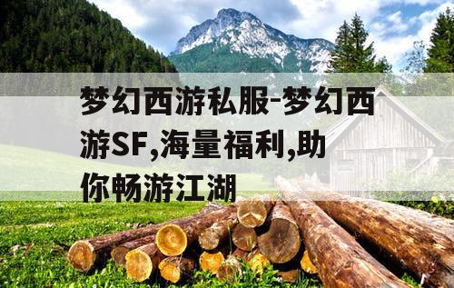 梦幻西游私服-梦幻西游SF,海量福利,助你畅游江湖
