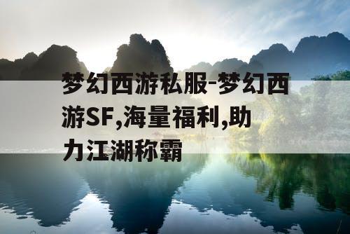 梦幻西游私服-梦幻西游SF,海量福利,助力江湖称霸