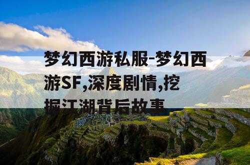 梦幻西游私服-梦幻西游SF,深度剧情,挖掘江湖背后故事