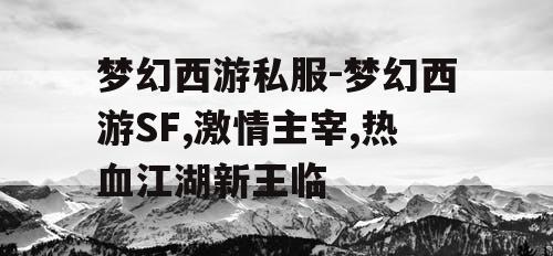 梦幻西游私服-梦幻西游SF,激情主宰,热血江湖新王临
