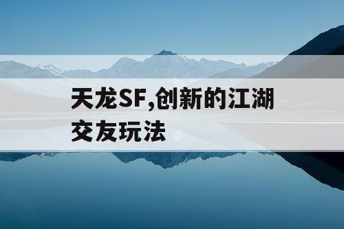 天龙SF,创新的江湖交友玩法