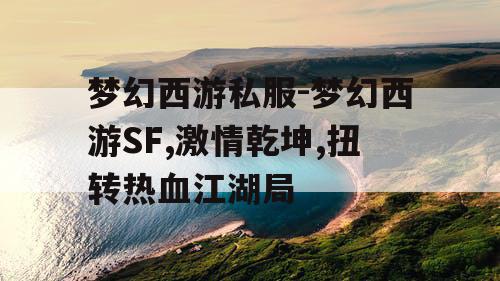梦幻西游私服-梦幻西游SF,激情乾坤,扭转热血江湖局