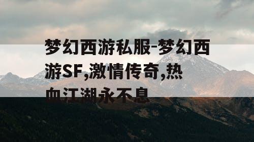 梦幻西游私服-梦幻西游SF,激情传奇,热血江湖永不息