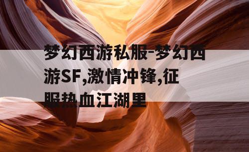 梦幻西游私服-梦幻西游SF,激情冲锋,征服热血江湖里