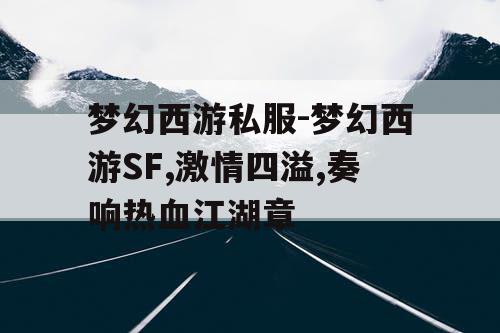 梦幻西游私服-梦幻西游SF,激情四溢,奏响热血江湖章