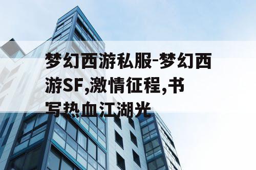 梦幻西游私服-梦幻西游SF,激情征程,书写热血江湖光