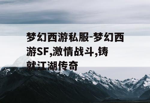 梦幻西游私服-梦幻西游SF,激情战斗,铸就江湖传奇
