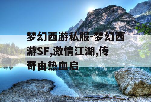 梦幻西游私服-梦幻西游SF,激情江湖,传奇由热血启