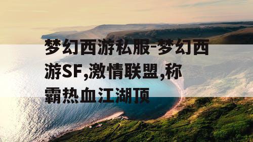 梦幻西游私服-梦幻西游SF,激情联盟,称霸热血江湖顶