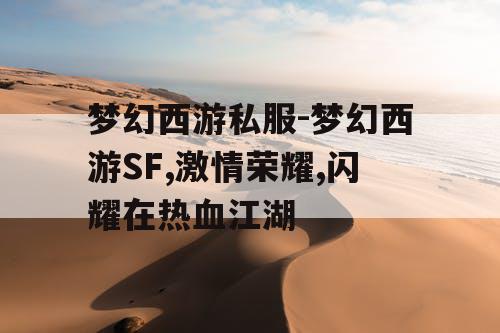梦幻西游私服-梦幻西游SF,激情荣耀,闪耀在热血江湖