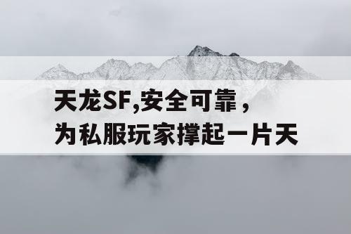 天龙SF,安全可靠，为私服玩家撑起一片天