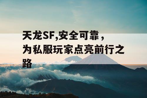天龙SF,安全可靠，为私服玩家点亮前行之路