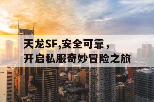 天龙SF,安全可靠，开启私服奇妙冒险之旅